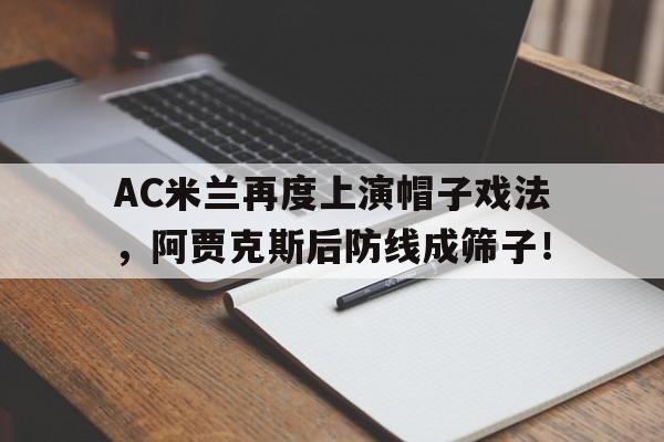 AC米兰再度上演帽子戏法，阿贾克斯后防线成筛子！
